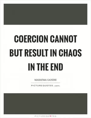 Coercion cannot but result in chaos in the end Picture Quote #1