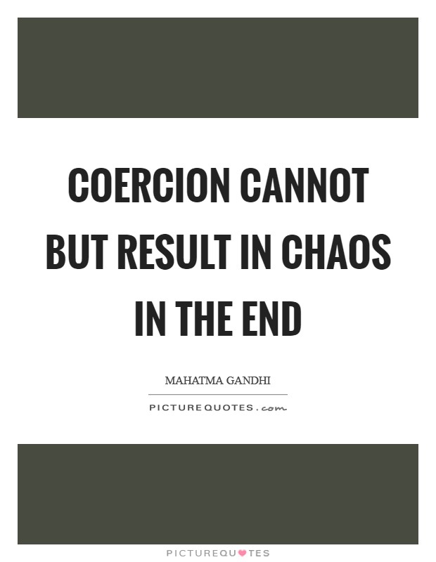Coercion cannot but result in chaos in the end Picture Quote #1