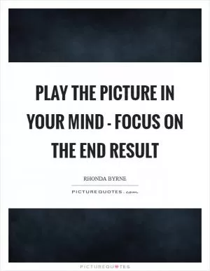 Play the picture in your mind - focus on the end result Picture Quote #1