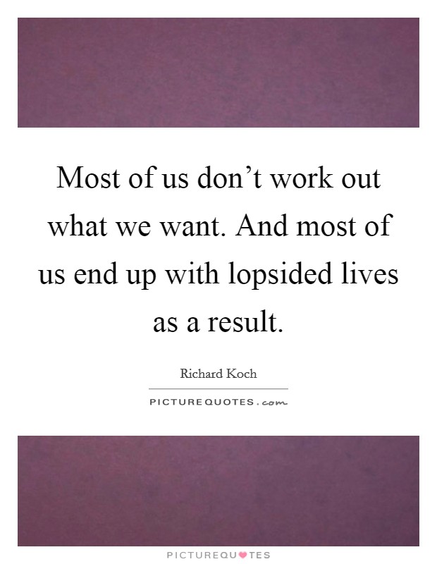 Most of us don't work out what we want. And most of us end up with lopsided lives as a result. Picture Quote #1