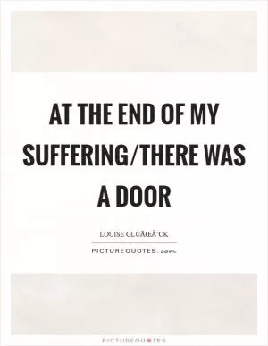 At the end of my suffering/there was a door Picture Quote #1