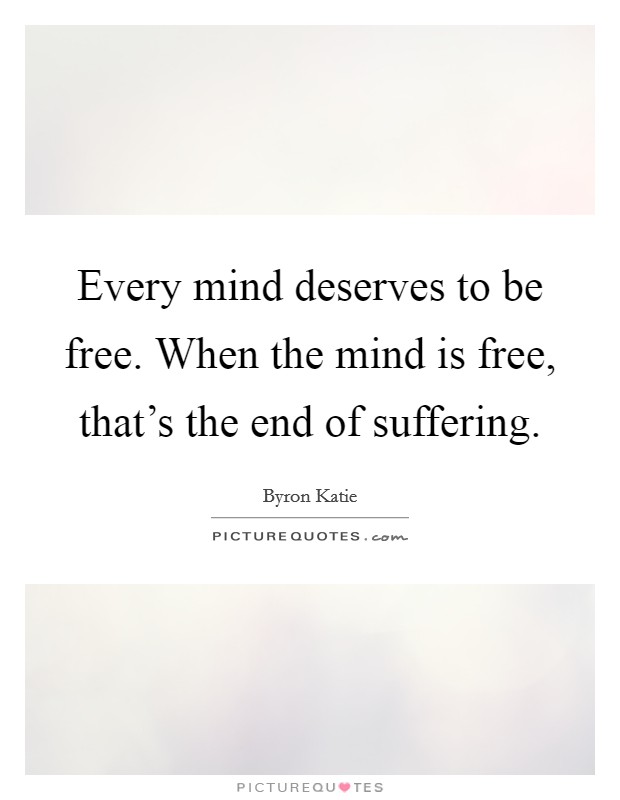 Every mind deserves to be free. When the mind is free, that's the end of suffering. Picture Quote #1