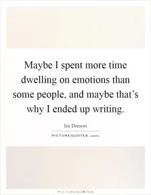 Maybe I spent more time dwelling on emotions than some people, and maybe that’s why I ended up writing Picture Quote #1
