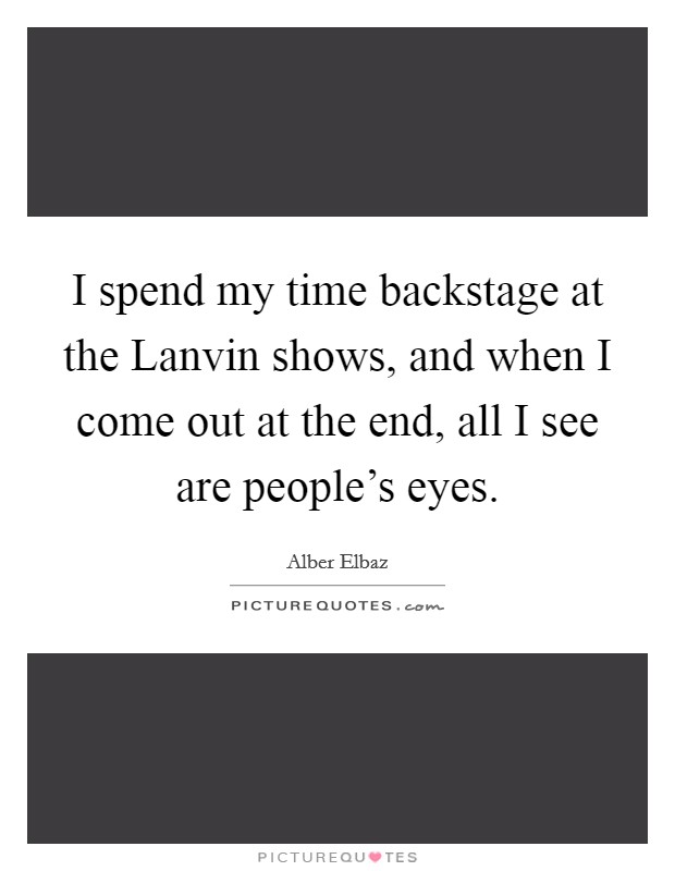 I spend my time backstage at the Lanvin shows, and when I come out at the end, all I see are people's eyes. Picture Quote #1