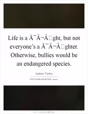 Life is a Ã¯Â¬Âght, but not everyone’s a Ã¯Â¬Âghter. Otherwise, bullies would be an endangered species Picture Quote #1