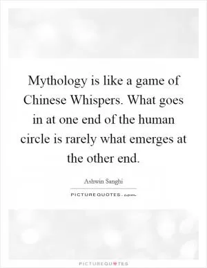 Mythology is like a game of Chinese Whispers. What goes in at one end of the human circle is rarely what emerges at the other end Picture Quote #1