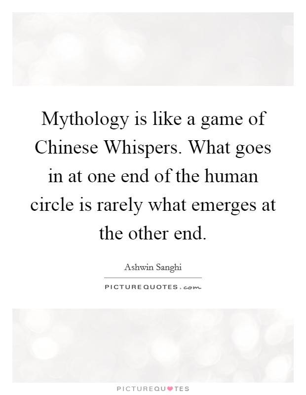 Mythology is like a game of Chinese Whispers. What goes in at one end of the human circle is rarely what emerges at the other end. Picture Quote #1