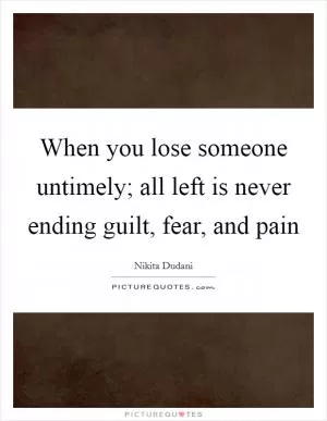 When you lose someone untimely; all left is never ending guilt, fear, and pain Picture Quote #1