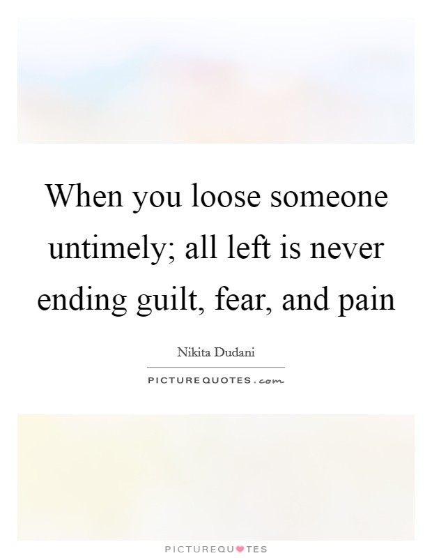 When you loose someone untimely; all left is never ending guilt, fear, and pain Picture Quote #1