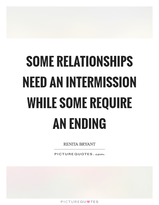 Some relationships need an intermission while some require an ending Picture Quote #1