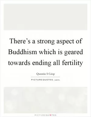 There’s a strong aspect of Buddhism which is geared towards ending all fertility Picture Quote #1