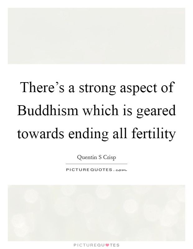 There's a strong aspect of Buddhism which is geared towards ending all fertility Picture Quote #1