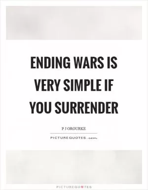 Ending wars is very simple if you surrender Picture Quote #1