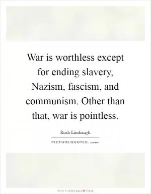 War is worthless except for ending slavery, Nazism, fascism, and communism. Other than that, war is pointless Picture Quote #1