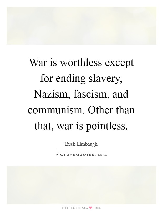 War is worthless except for ending slavery, Nazism, fascism, and communism. Other than that, war is pointless. Picture Quote #1