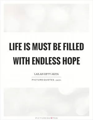 Life is must be filled with endless hope Picture Quote #1