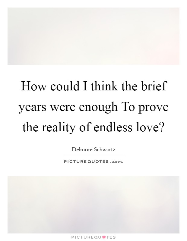 How could I think the brief years were enough To prove the reality of endless love? Picture Quote #1