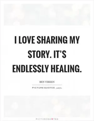 I love sharing my story. It’s endlessly healing Picture Quote #1