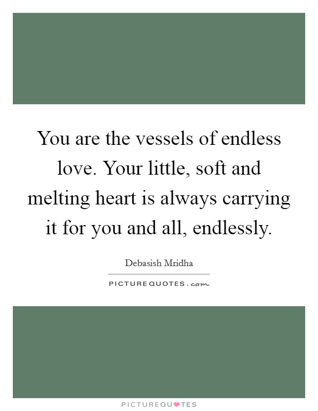 You are the vessels of endless love. Your little, soft and melting heart is always carrying it for you and all, endlessly. Picture Quote #1