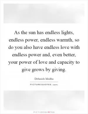 As the sun has endless lights, endless power, endless warmth, so do you also have endless love with endless power and, even better, your power of love and capacity to give grows by giving Picture Quote #1