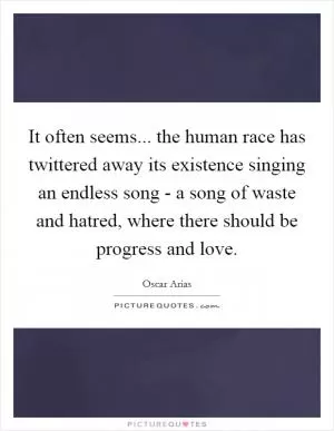 It often seems... the human race has twittered away its existence singing an endless song - a song of waste and hatred, where there should be progress and love Picture Quote #1
