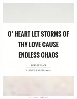 O’ heart let storms of Thy love cause endless chaos Picture Quote #1