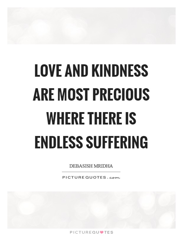 Love and kindness are most precious where there is endless suffering Picture Quote #1