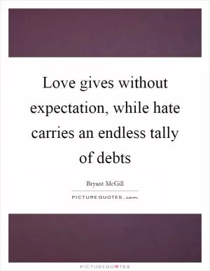 Love gives without expectation, while hate carries an endless tally of debts Picture Quote #1
