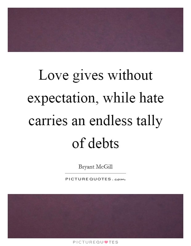 Love gives without expectation, while hate carries an endless tally of debts Picture Quote #1