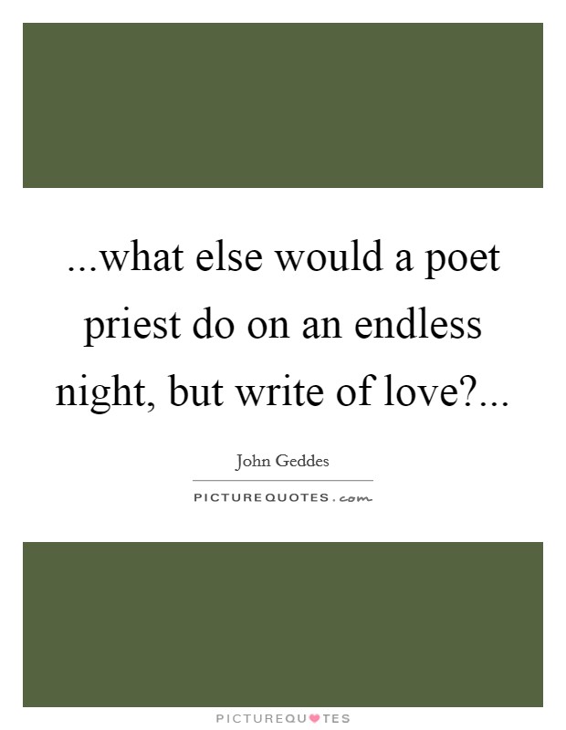 ...what else would a poet priest do on an endless night, but write of love?... Picture Quote #1