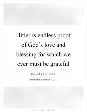 Hitler is endless proof of God’s love and blessing for which we ever must be grateful Picture Quote #1