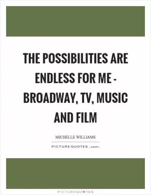 The possibilities are endless for me - Broadway, TV, music and film Picture Quote #1