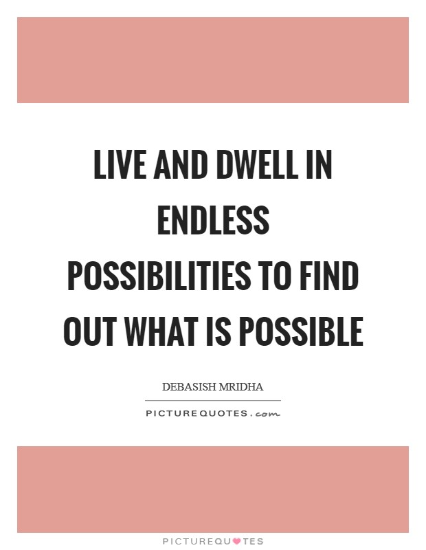 Live and dwell in endless possibilities to find out what is possible Picture Quote #1