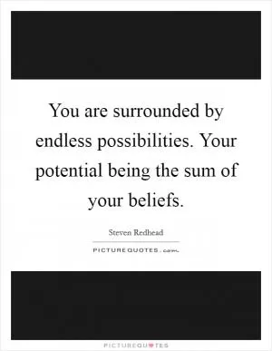 You are surrounded by endless possibilities. Your potential being the sum of your beliefs Picture Quote #1