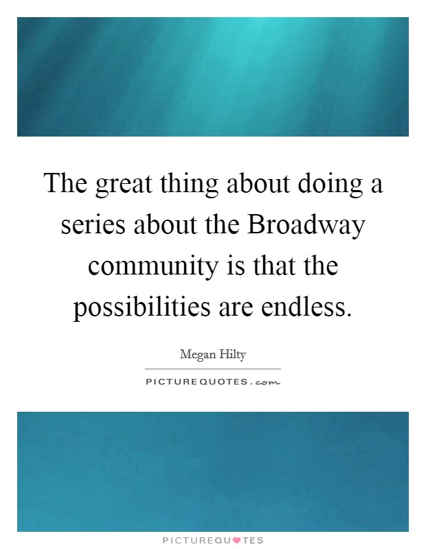 The great thing about doing a series about the Broadway community is that the possibilities are endless. Picture Quote #1
