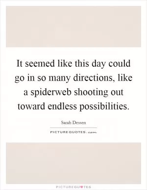 It seemed like this day could go in so many directions, like a spiderweb shooting out toward endless possibilities Picture Quote #1