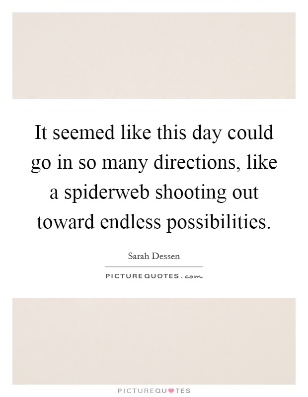 It seemed like this day could go in so many directions, like a spiderweb shooting out toward endless possibilities. Picture Quote #1
