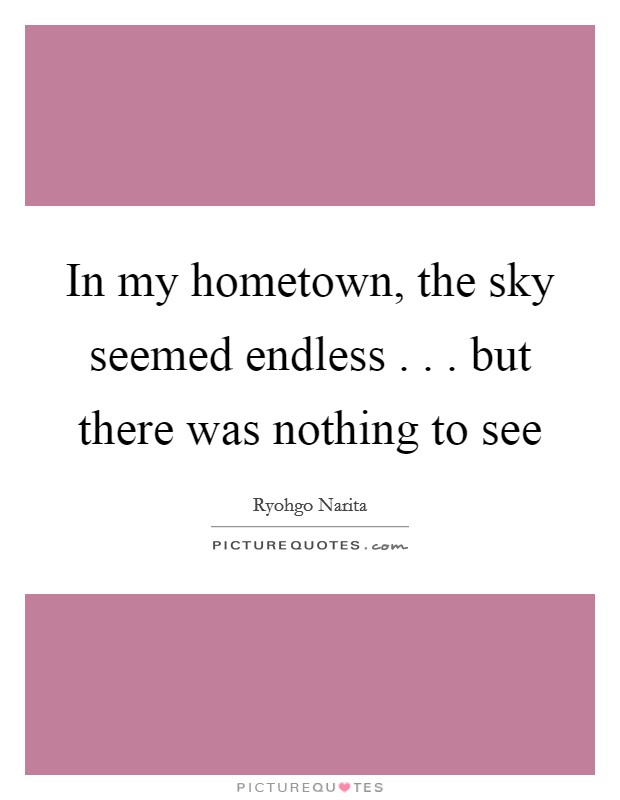 In my hometown, the sky seemed endless . . . but there was nothing to see Picture Quote #1