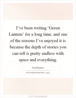 I’ve been writing ‘Green Lantern’ for a long time, and one of the reasons I’ve enjoyed it is because the depth of stories you can tell is pretty endless with space and everything Picture Quote #1