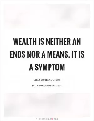 Wealth is neither an ends nor a means, it is a symptom Picture Quote #1