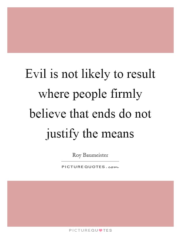Evil is not likely to result where people firmly believe that ends do not justify the means Picture Quote #1
