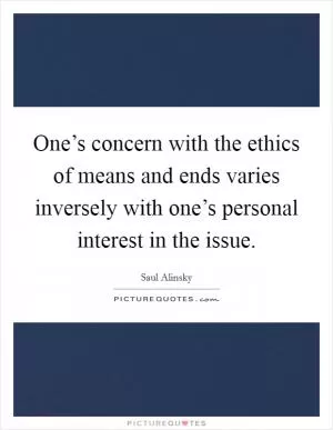 One’s concern with the ethics of means and ends varies inversely with one’s personal interest in the issue Picture Quote #1