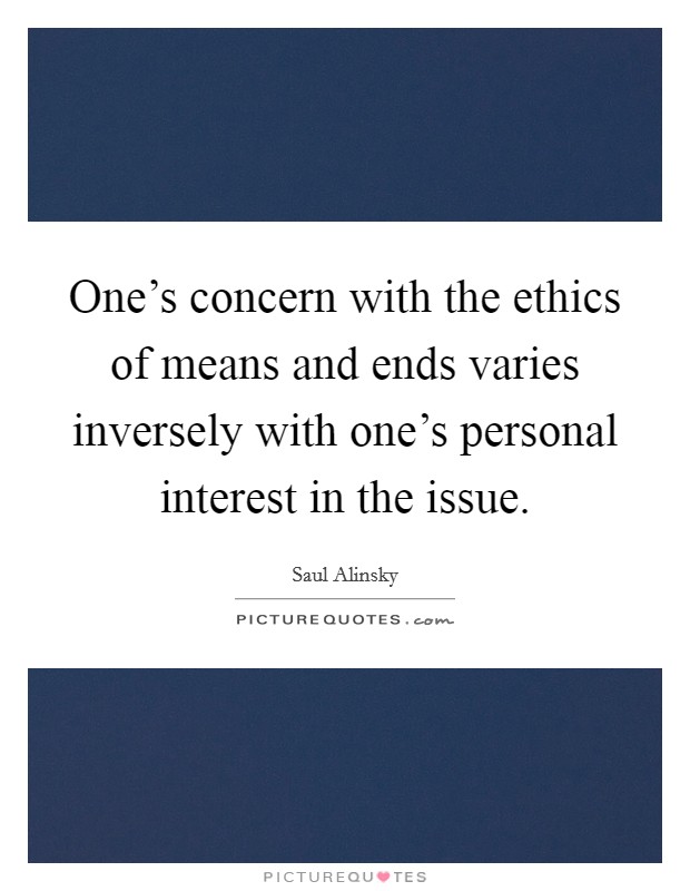 One's concern with the ethics of means and ends varies inversely with one's personal interest in the issue. Picture Quote #1