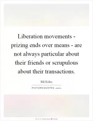 Liberation movements - prizing ends over means - are not always particular about their friends or scrupulous about their transactions Picture Quote #1