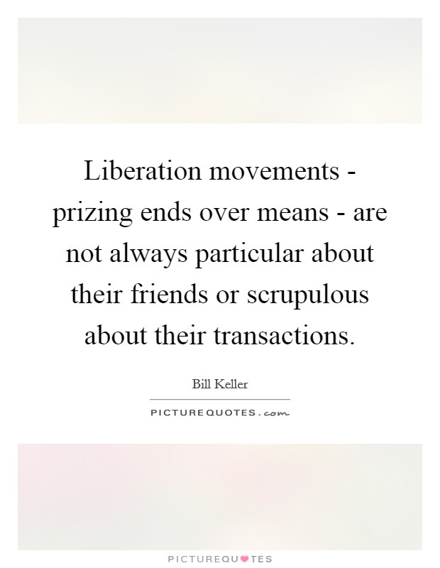 Liberation movements - prizing ends over means - are not always particular about their friends or scrupulous about their transactions. Picture Quote #1