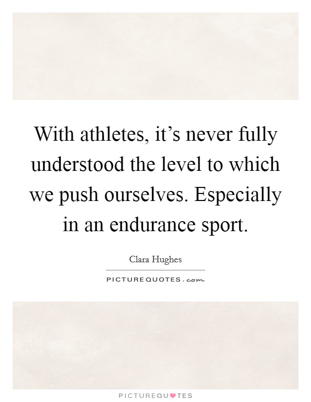 With athletes, it's never fully understood the level to which we push ourselves. Especially in an endurance sport. Picture Quote #1
