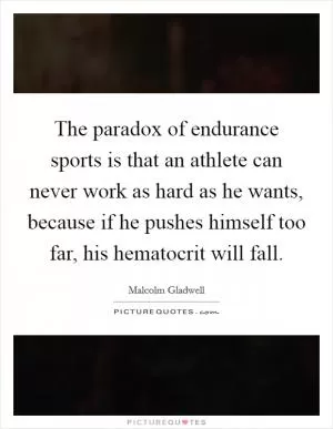The paradox of endurance sports is that an athlete can never work as hard as he wants, because if he pushes himself too far, his hematocrit will fall Picture Quote #1