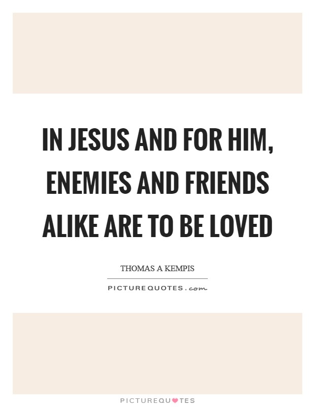 In Jesus and for Him, enemies and friends alike are to be loved Picture Quote #1