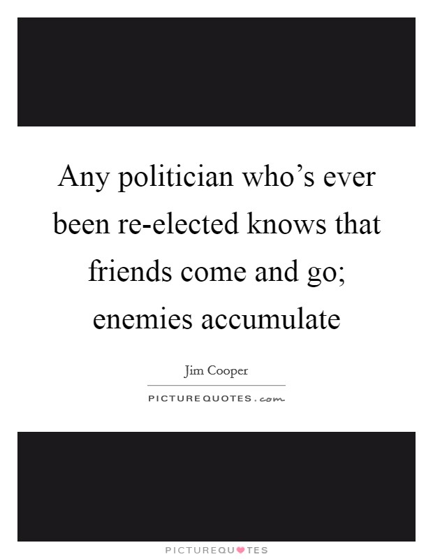 Any politician who's ever been re-elected knows that friends come and go; enemies accumulate Picture Quote #1