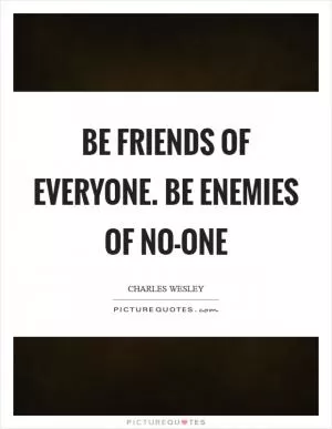 Be friends of everyone. Be enemies of no-one Picture Quote #1